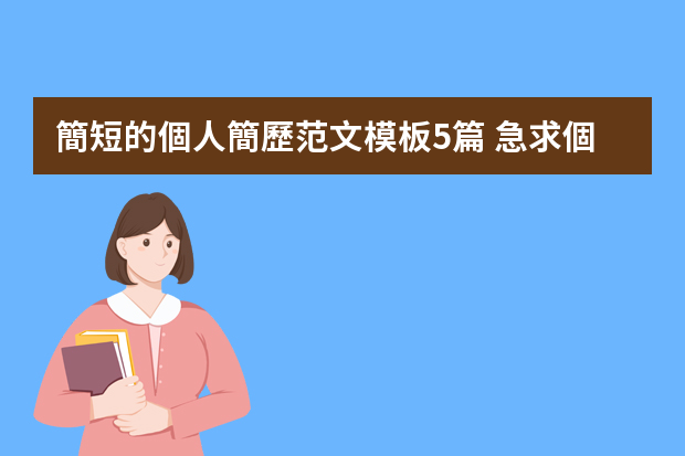 簡短的個人簡歷范文模板5篇 急求個人簡歷模板 簡潔大方 謝謝了！